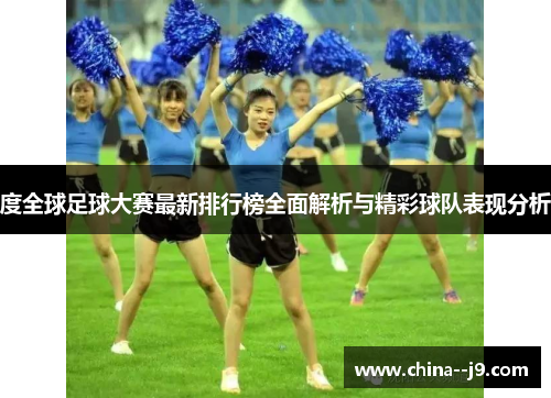 度全球足球大赛最新排行榜全面解析与精彩球队表现分析