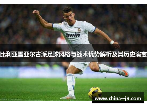 比利亚雷亚尔古派足球风格与战术优势解析及其历史演变