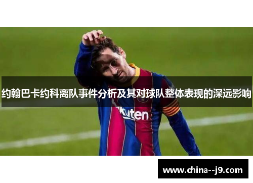 约翰巴卡约科离队事件分析及其对球队整体表现的深远影响