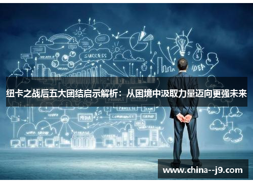 纽卡之战后五大团结启示解析：从困境中汲取力量迈向更强未来