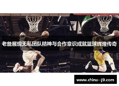 老詹展现无私团队精神与合作意识成就篮球辉煌传奇