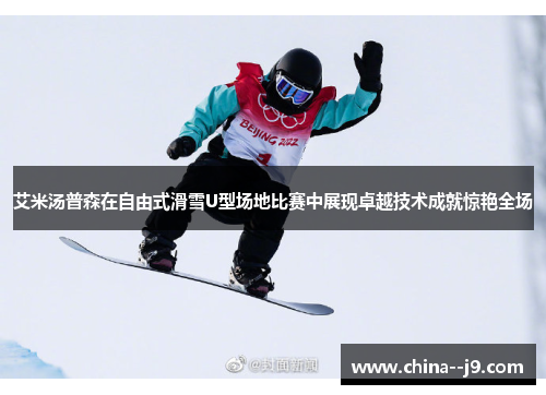 艾米汤普森在自由式滑雪U型场地比赛中展现卓越技术成就惊艳全场