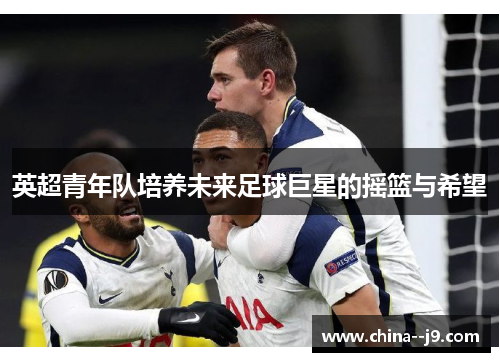 英超青年队培养未来足球巨星的摇篮与希望