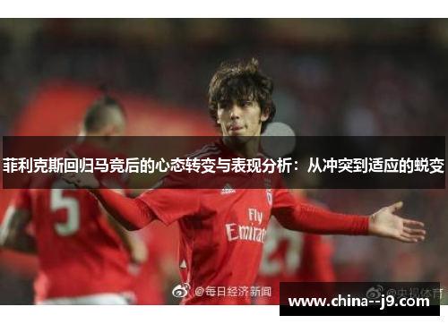 菲利克斯回归马竞后的心态转变与表现分析：从冲突到适应的蜕变