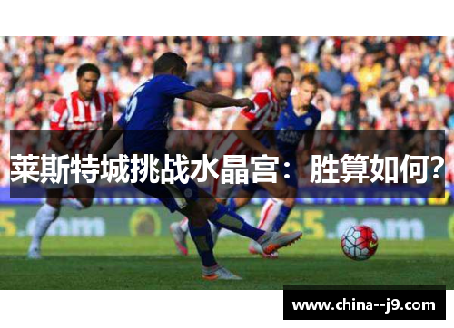 莱斯特城挑战水晶宫：胜算如何？