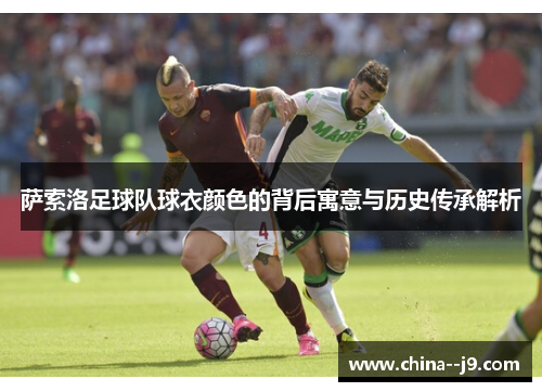 萨索洛足球队球衣颜色的背后寓意与历史传承解析