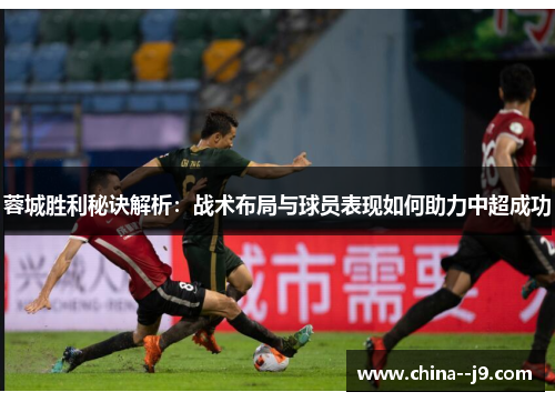 蓉城胜利秘诀解析：战术布局与球员表现如何助力中超成功