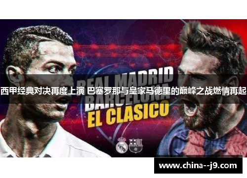 西甲经典对决再度上演 巴塞罗那与皇家马德里的巅峰之战燃情再起 西甲经典对决再度上演 巴塞罗那与皇家马德里的巅峰之战燃情再起