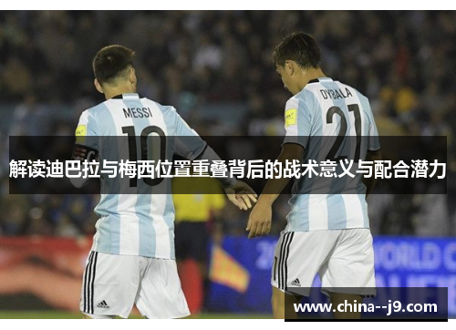 解读迪巴拉与梅西位置重叠背后的战术意义与配合潜力 解读迪巴拉与梅西位置重叠背后的战术意义与配合潜力