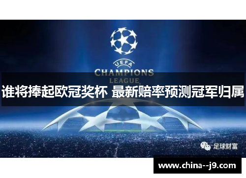 谁将捧起欧冠奖杯 最新赔率预测冠军归属 谁将捧起欧冠奖杯 最新赔率预测冠军归属