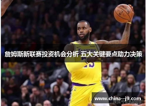 詹姆斯新联赛投资机会分析 五大关键要点助力决策 詹姆斯新联赛投资机会分析 五大关键要点助力决策
