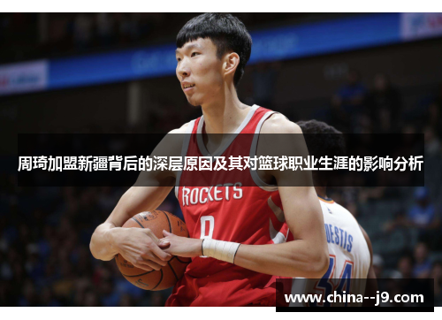 周琦加盟新疆背后的深层原因及其对篮球职业生涯的影响分析 周琦加盟新疆背后的深层原因及其对篮球职业生涯的影响分析