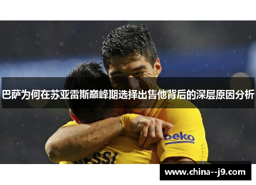 巴萨为何在苏亚雷斯巅峰期选择出售他背后的深层原因分析 巴萨为何在苏亚雷斯巅峰期选择出售他背后的深层原因分析