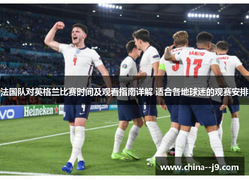 法国队对英格兰比赛时间及观看指南详解 适合各地球迷的观赛安排 法国队对英格兰比赛时间及观看指南详解 适合各地球迷的观赛安排