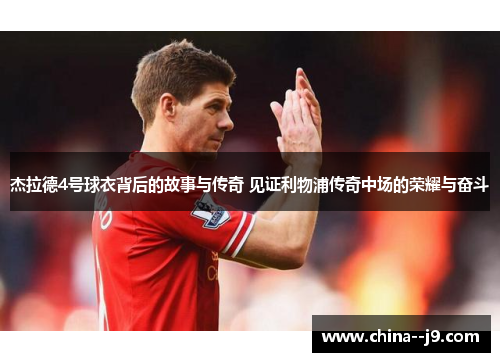 杰拉德4号球衣背后的故事与传奇 见证利物浦传奇中场的荣耀与奋斗 杰拉德4号球衣背后的故事与传奇 见证利物浦传奇中场的荣耀与奋斗