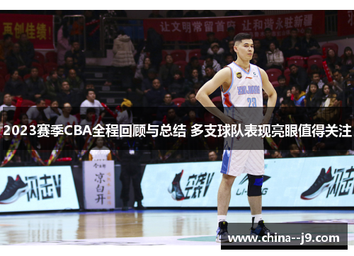 2023赛季CBA全程回顾与总结 多支球队表现亮眼值得关注 2023赛季CBA全程回顾与总结 多支球队表现亮眼值得关注