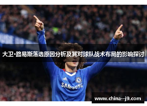 大卫·路易斯落选原因分析及其对球队战术布局的影响探讨 大卫·路易斯落选原因分析及其对球队战术布局的影响探讨