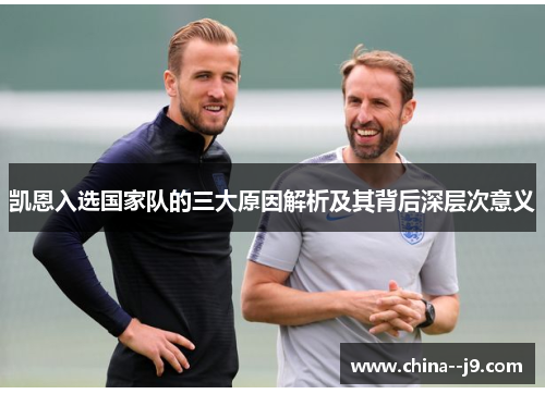 凯恩入选国家队的三大原因解析及其背后深层次意义 凯恩入选国家队的三大原因解析及其背后深层次意义
