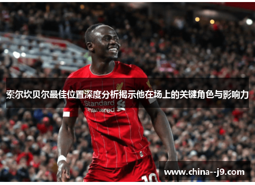索尔坎贝尔最佳位置深度分析揭示他在场上的关键角色与影响力 索尔坎贝尔最佳位置深度分析揭示他在场上的关键角色与影响力