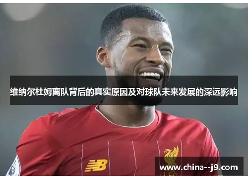 维纳尔杜姆离队背后的真实原因及对球队未来发展的深远影响