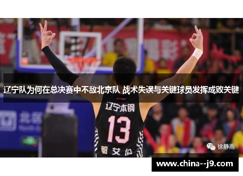 辽宁队为何在总决赛中不敌北京队 战术失误与关键球员发挥成败关键 辽宁队为何在总决赛中不敌北京队 战术失误与关键球员发挥成败关键