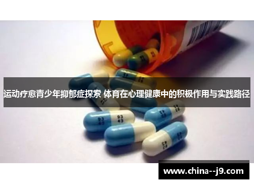 运动疗愈青少年抑郁症探索 体育在心理健康中的积极作用与实践路径