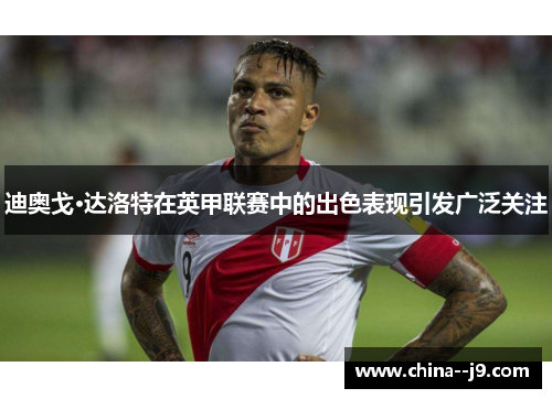 迪奥戈·达洛特在英甲联赛中的出色表现引发广泛关注