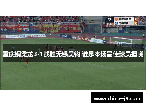 重庆铜梁龙3-1战胜无锡吴钩 谁是本场最佳球员揭晓