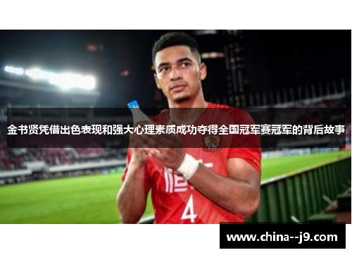 金书贤凭借出色表现和强大心理素质成功夺得全国冠军赛冠军的背后故事 金书贤凭借出色表现和强大心理素质成功夺得全国冠军赛冠军的背后故事