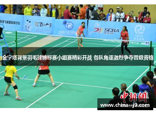 金字塔背景羽毛球锦标赛小组赛精彩开战 各队角逐激烈争夺晋级资格 金字塔背景羽毛球锦标赛小组赛精彩开战 各队角逐激烈争夺晋级资格