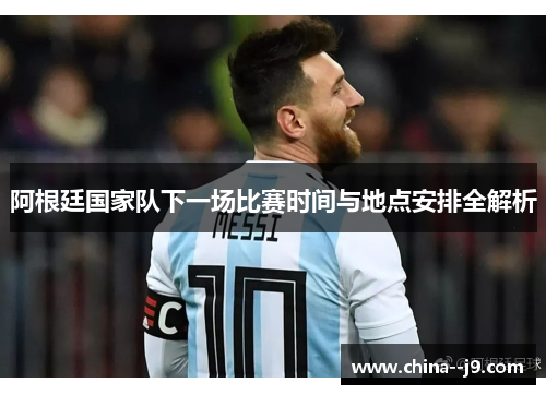 阿根廷国家队下一场比赛时间与地点安排全解析
