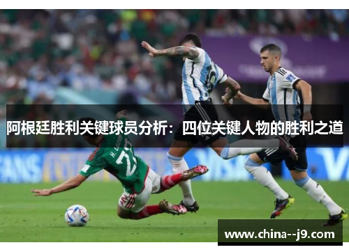 阿根廷胜利关键球员分析:四位关键人物的胜利之道 阿根廷胜利关键球员分析:四位关键人物的胜利之道