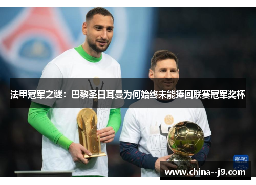 法甲冠军之谜：巴黎圣日耳曼为何始终未能捧回联赛冠军奖杯
