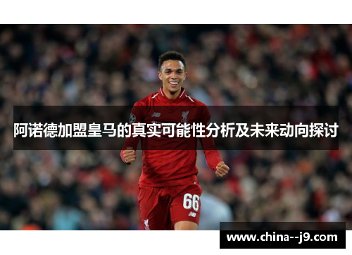 阿诺德加盟皇马的真实可能性分析及未来动向探讨