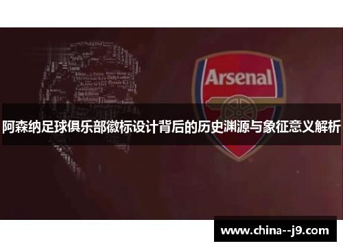 阿森纳足球俱乐部徽标设计背后的历史渊源与象征意义解析