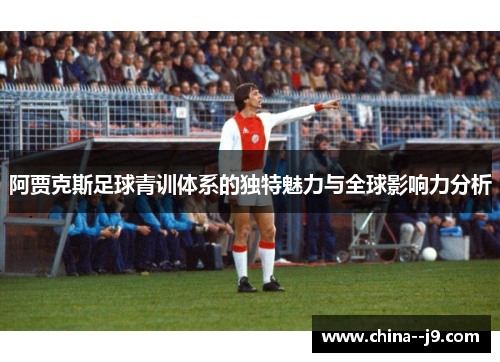 阿贾克斯足球青训体系的独特魅力与全球影响力分析