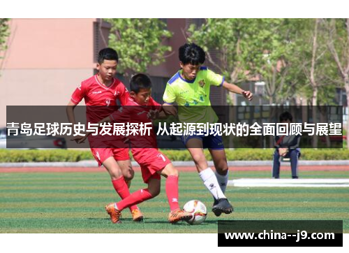 青岛足球历史与发展探析 从起源到现状的全面回顾与展望