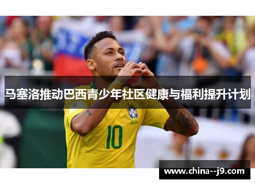 马塞洛推动巴西青少年社区健康与福利提升计划