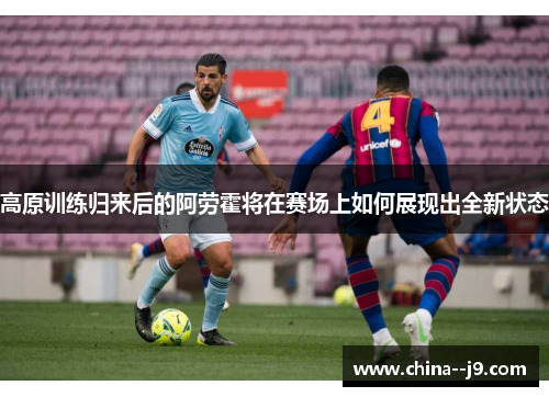 高原训练归来后的阿劳霍将在赛场上如何展现出全新状态