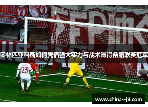 奥林匹亚科斯如何凭借强大实力与战术赢得希腊联赛冠军