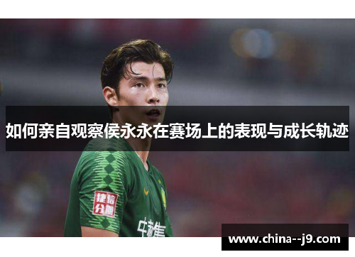 如何亲自观察侯永永在赛场上的表现与成长轨迹