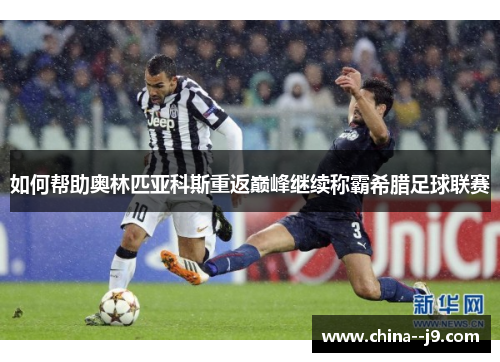 如何帮助奥林匹亚科斯重返巅峰继续称霸希腊足球联赛