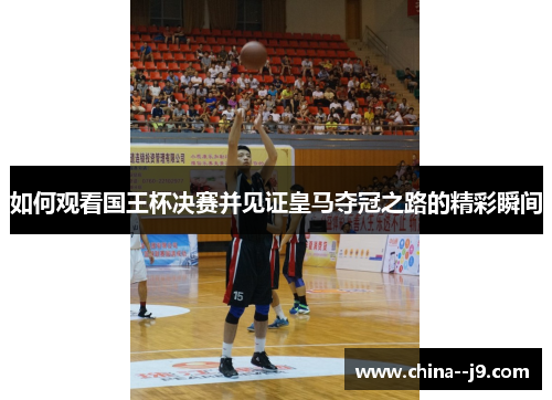 如何观看国王杯决赛并见证皇马夺冠之路的精彩瞬间