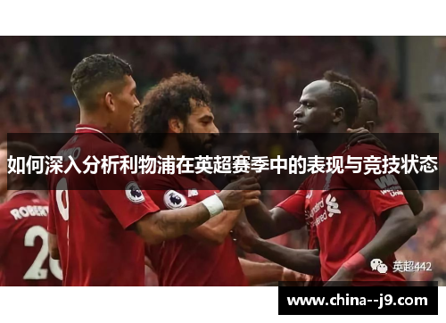 如何深入分析利物浦在英超赛季中的表现与竞技状态