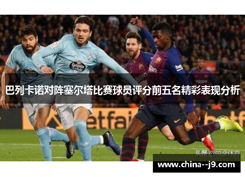 巴列卡诺对阵塞尔塔比赛球员评分前五名精彩表现分析