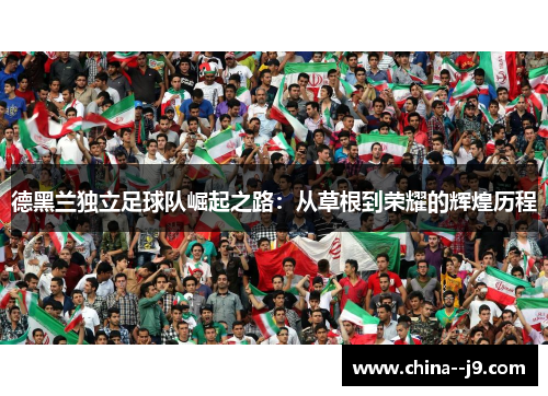 德黑兰独立足球队崛起之路：从草根到荣耀的辉煌历程