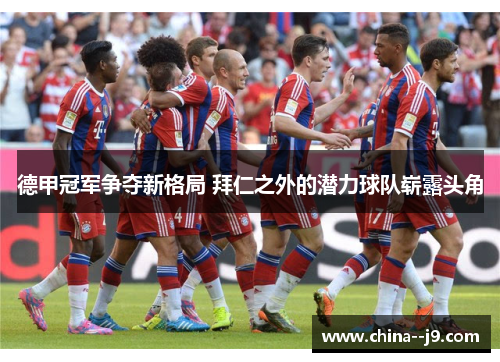 德甲冠军争夺新格局 拜仁之外的潜力球队崭露头角