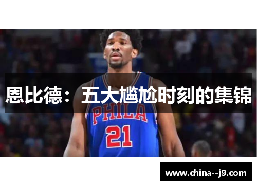 恩比德：五大尴尬时刻的集锦