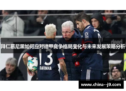 拜仁慕尼黑如何应对德甲竞争格局变化与未来发展策略分析 拜仁慕尼黑如何应对德甲竞争格局变化与未来发展策略分析