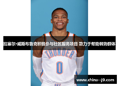 拉塞尔·威斯布鲁克积极参与社区服务项目 致力于帮助弱势群体